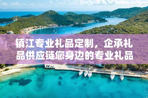 镇江专业礼品定制，企承礼品供应链您身边的专业礼品定制公司